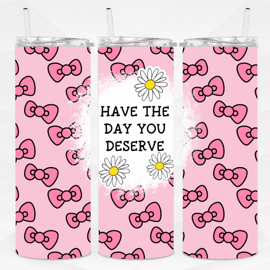 Have The Day You Deserve Skinny Tumbler